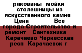 раковины, мойки, столешницы из искусственного камня › Цена ­ 15 000 - Все города Строительство и ремонт » Сантехника   . Карачаево-Черкесская респ.,Карачаевск г.